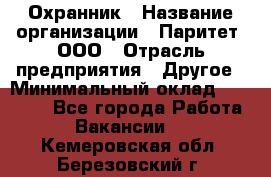 Охранник › Название организации ­ Паритет, ООО › Отрасль предприятия ­ Другое › Минимальный оклад ­ 30 000 - Все города Работа » Вакансии   . Кемеровская обл.,Березовский г.